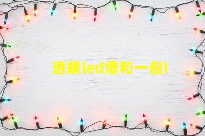 透鏡led燈和一般led燈哪個好 小透鏡led燈有效果嗎